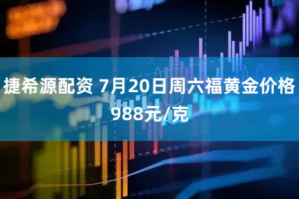 捷希源配资 7月20日周六福黄金价格988元/克