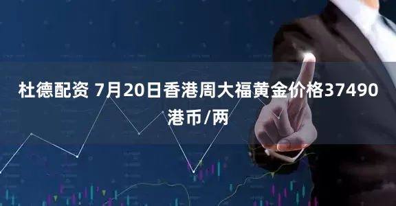 杜德配资 7月20日香港周大福黄金价格37490港币/两