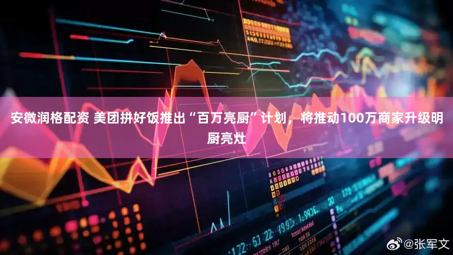 安微润格配资 美团拼好饭推出“百万亮厨”计划，将推动100万商家升级明厨亮灶