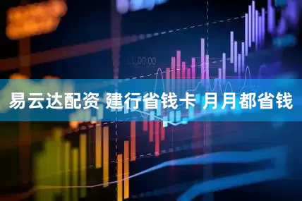 易云达配资 建行省钱卡 月月都省钱