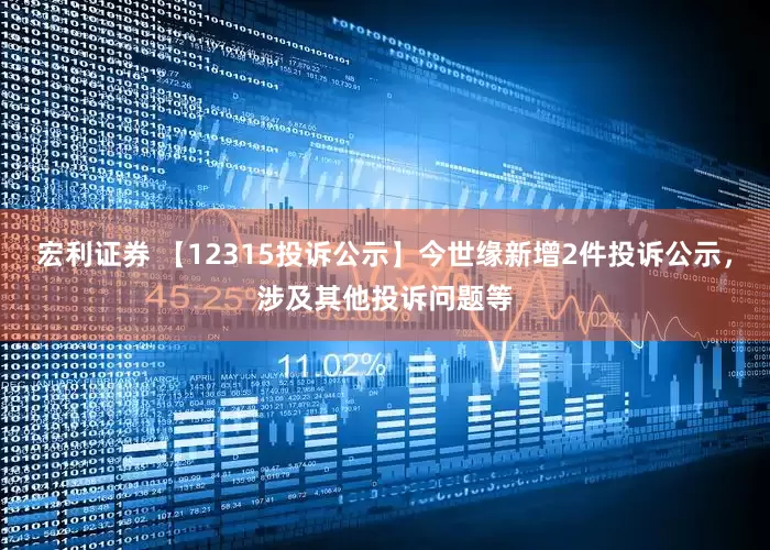 宏利证券 【12315投诉公示】今世缘新增2件投诉公示，涉及其他投诉问题等