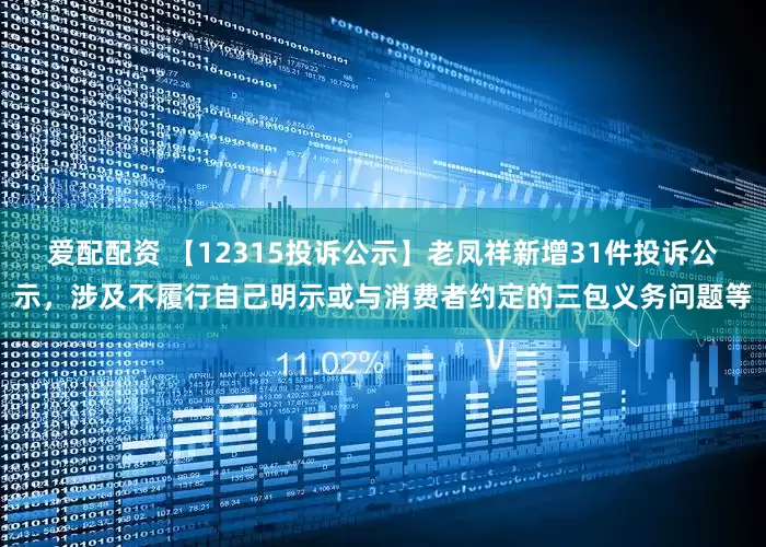 爱配配资 【12315投诉公示】老凤祥新增31件投诉公示，涉及不履行自己明示或与消费者约定的三包义务问题等