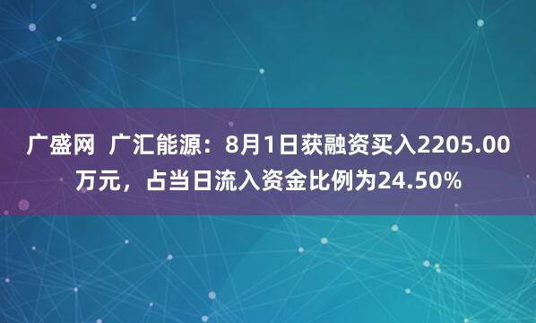广盛网  广汇能源：8月1日获融资买入2205.00万元，占当日流入资金比例为24.50%