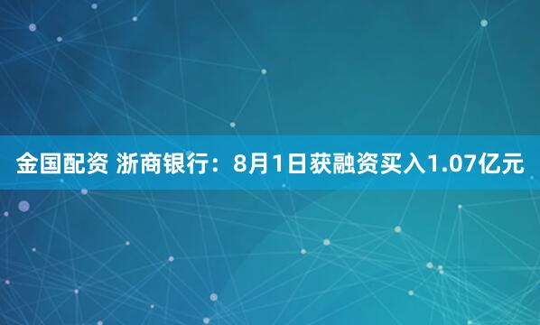 金国配资 浙商银行：8月1日获融资买入1.07亿元