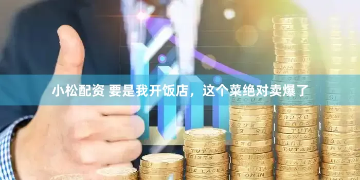 小松配资 要是我开饭店，这个菜绝对卖爆了