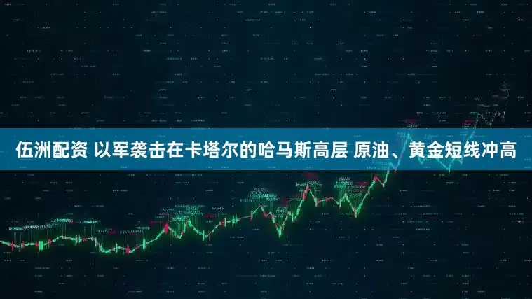伍洲配资 以军袭击在卡塔尔的哈马斯高层 原油、黄金短线冲高