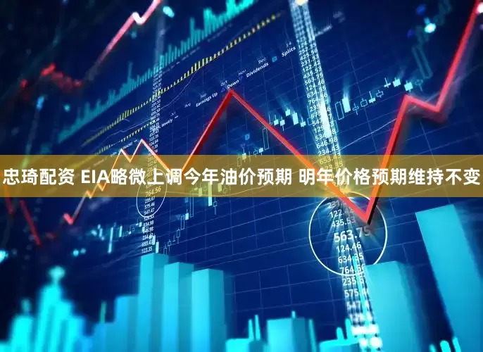 忠琦配资 EIA略微上调今年油价预期 明年价格预期维持不变