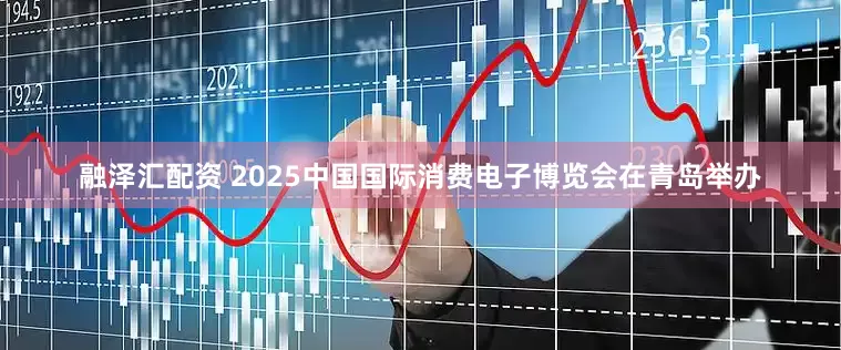融泽汇配资 2025中国国际消费电子博览会在青岛举办