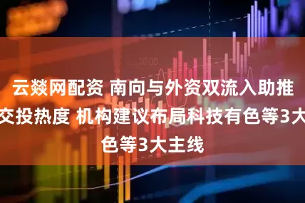 云燚网配资 南向与外资双流入助推港股交投热度 机构建议布局科技有色等3大主线