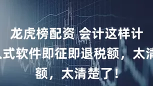 龙虎榜配资 会计这样计算嵌入式软件即征即退税额，太清楚了！