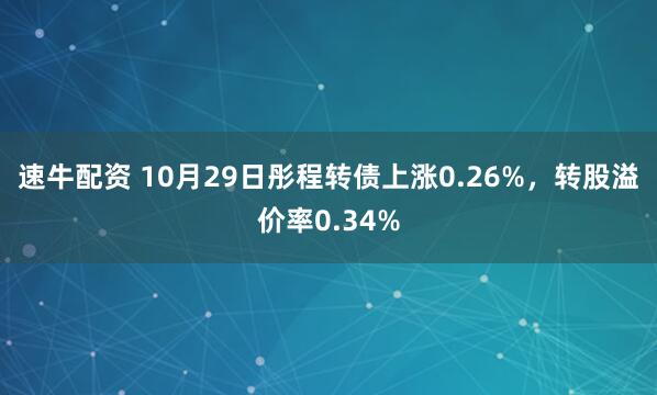 速牛配资 10月29日彤程转债上涨0.26%，转股溢价率0.34%