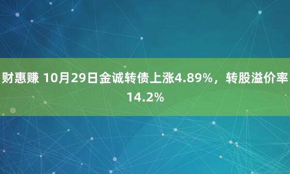 财惠赚 10月29日金诚转债上涨4.89%，转股溢价率14.2%