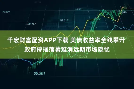 千宏财富配资APP下载 美债收益率全线攀升 政府停摆落幕难消远期市场隐忧