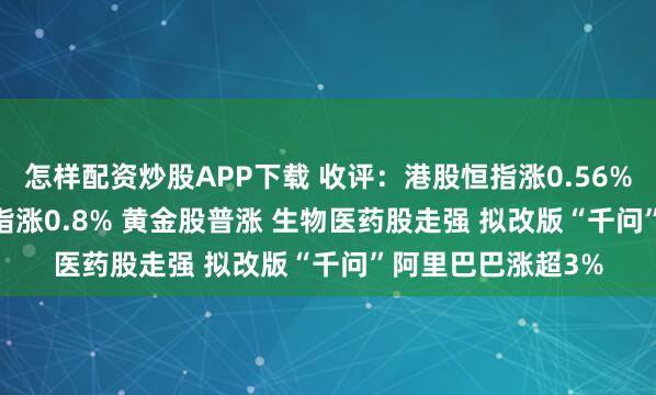 怎样配资炒股APP下载 收评：港股恒指涨0.56%重回27000点 科指涨0.8% 黄金股普涨 生物医药股走强 拟改版“千问”阿里巴巴涨超3%