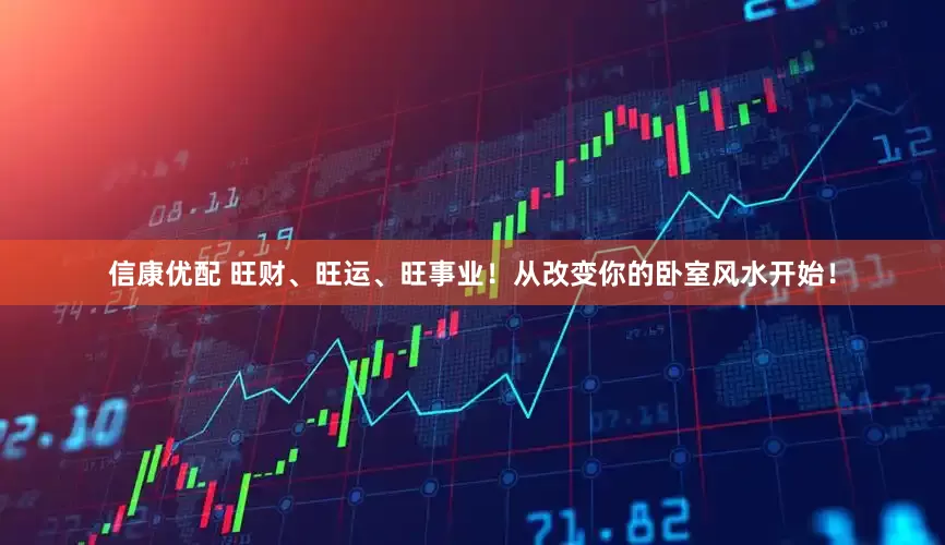 信康优配 旺财、旺运、旺事业！从改变你的卧室风水开始！